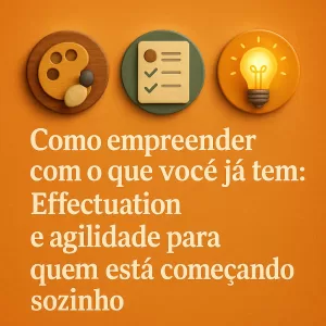 Imagem com fundo laranja texturizado. No topo, três ícones com estilo realista: uma paleta de pintura com pincel, um checklist em papel e uma lâmpada iluminada. Abaixo, o texto “Como empreender com o que você já tem: Effectuation e agilidade para quem está começando sozinho”, em fonte serifada e elegante.