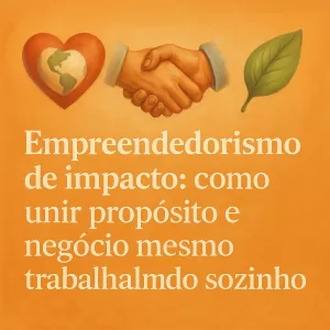 Imagem com estilo realista em fundo laranja texturizado. No topo, três ícones ilustrados: coração com o planeta, aperto de mãos e folha verde. Abaixo, o texto “Empreendedorismo de impacto: como unir propósito e negócio mesmo trabalhando sozinho”, em branco e centralizado.