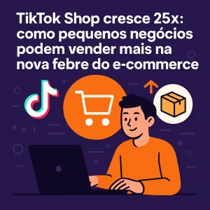 TikTok Shop cresce 25×: como pequenos negócios podem vender mais